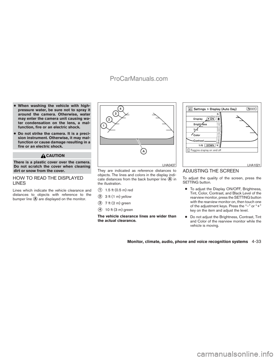 NISSAN ARMADA 2009  Owners Manual cWhen washing the vehicle with high-
pressure water, be sure not to spray it
around the camera. Otherwise, water
may enter the camera unit causing wa-
ter condensation on the lens, a mal-
function, fi