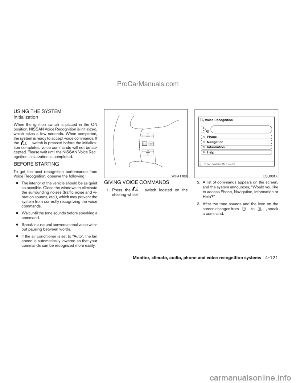 NISSAN ARMADA 2009 Owners Manual USING THE SYSTEM
Initialization
When the ignition switch is placed in the ON
position, NISSAN Voice Recognition is initialized,
which takes a few seconds. When completed,
the system is ready to accept NISSAN ARMADA 2009 Owners Manual USING THE SYSTEM
Initialization
When the ignition switch is placed in the ON
position, NISSAN Voice Recognition is initialized,
which takes a few seconds. When completed,
the system is ready to accept