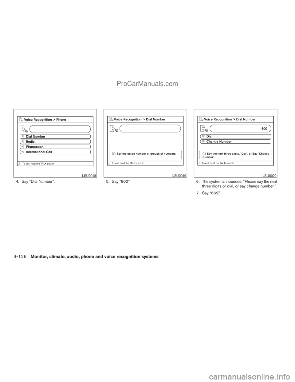 NISSAN ARMADA 2009  Owners Manual 4. Say “Dial Number”. 5. Say “800”. 6. The system announces, “Please say the next
three digits or dial, or say change number.”
7. Say “662”.
LSU0018LSU0019LSU0020
4-126Monitor, climate