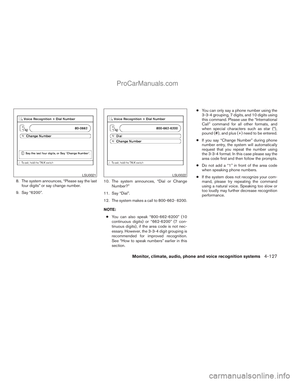 NISSAN ARMADA 2009  Owners Manual 8. The system announces, “Please say the last
four digits” or say change number.
9. Say “6200”.10. The system announces, “Dial or Change
Number?”
11. Say “Dial”.
12. The system makes a