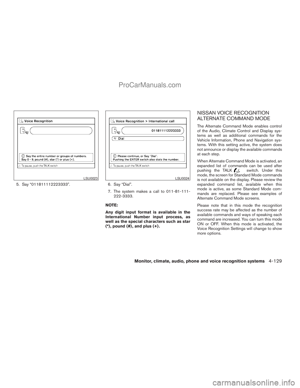 NISSAN ARMADA 2009  Owners Manual 5. Say “011811112223333”. 6. Say “Dial”.
7. The system makes a call to 011-81-111-
222-3333.
NOTE:
Any digit input format is available in the
International Number input process, as
well as the