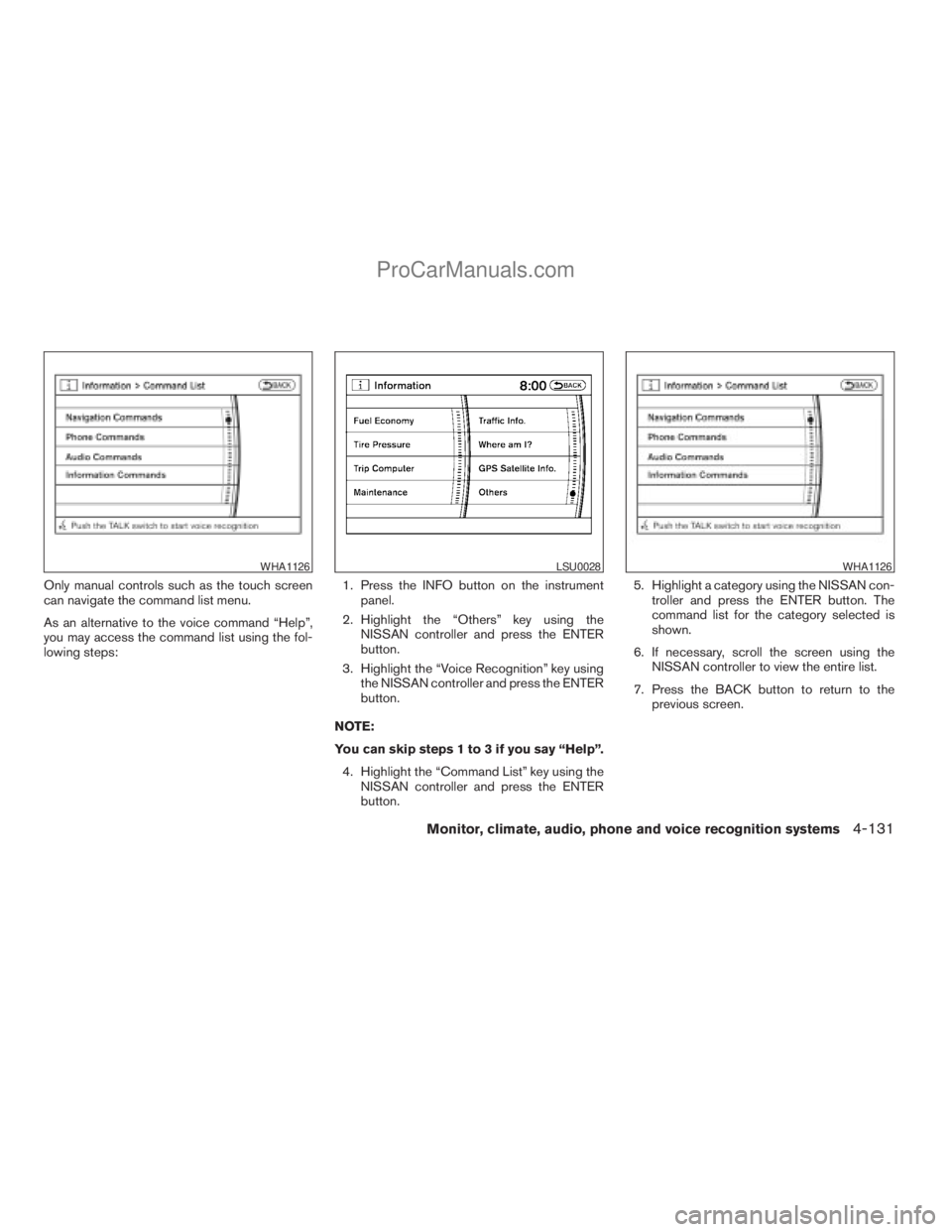 NISSAN ARMADA 2009  Owners Manual Only manual controls such as the touch screen
can navigate the command list menu.
As an alternative to the voice command “Help”,
you may access the command list using the fol-
lowing steps:1. Pres