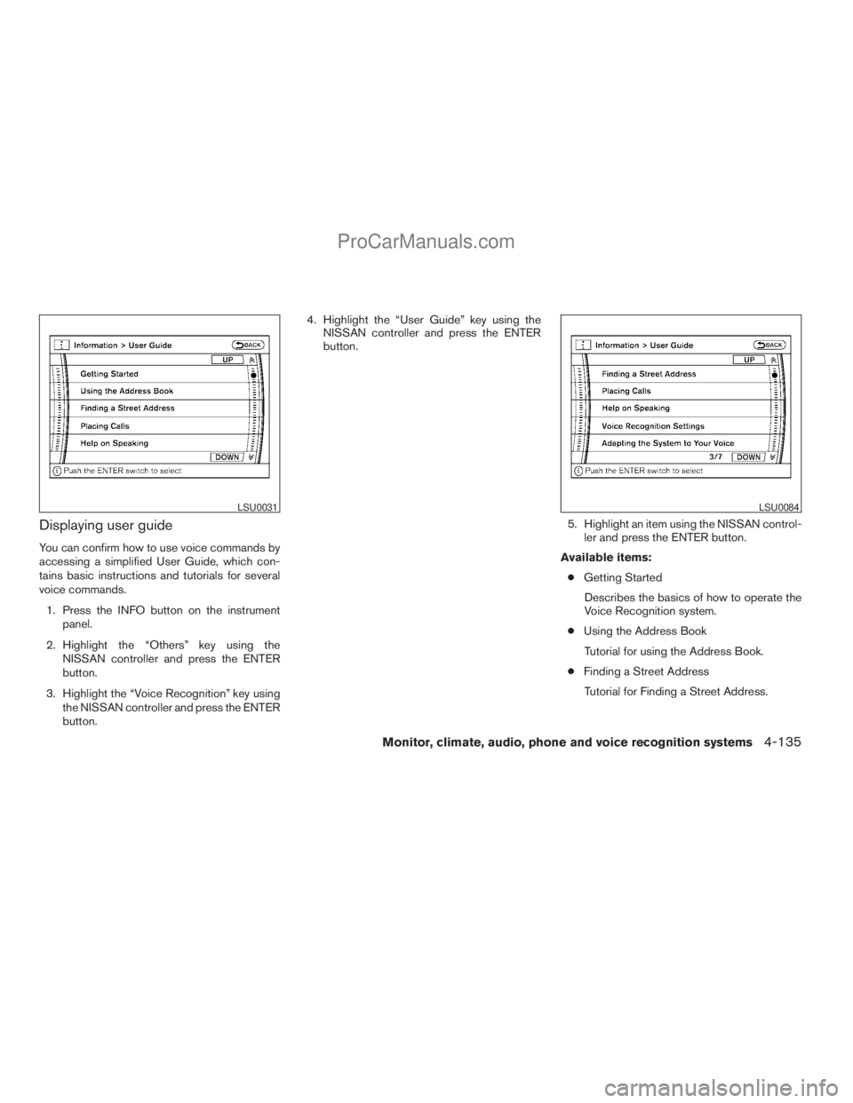 NISSAN ARMADA 2009  Owners Manual Displaying user guide
You can confirm how to use voice commands by
accessing a simplified User Guide, which con-
tains basic instructions and tutorials for several
voice commands.
1. Press the INFO bu