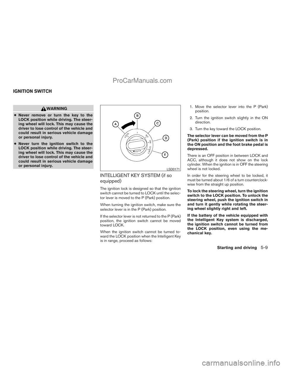 NISSAN ARMADA 2009  Owners Manual WARNING
cNever remove or turn the key to the
LOCK position while driving. The steer-
ing wheel will lock. This may cause the
driver to lose control of the vehicle and
could result in serious vehicle d