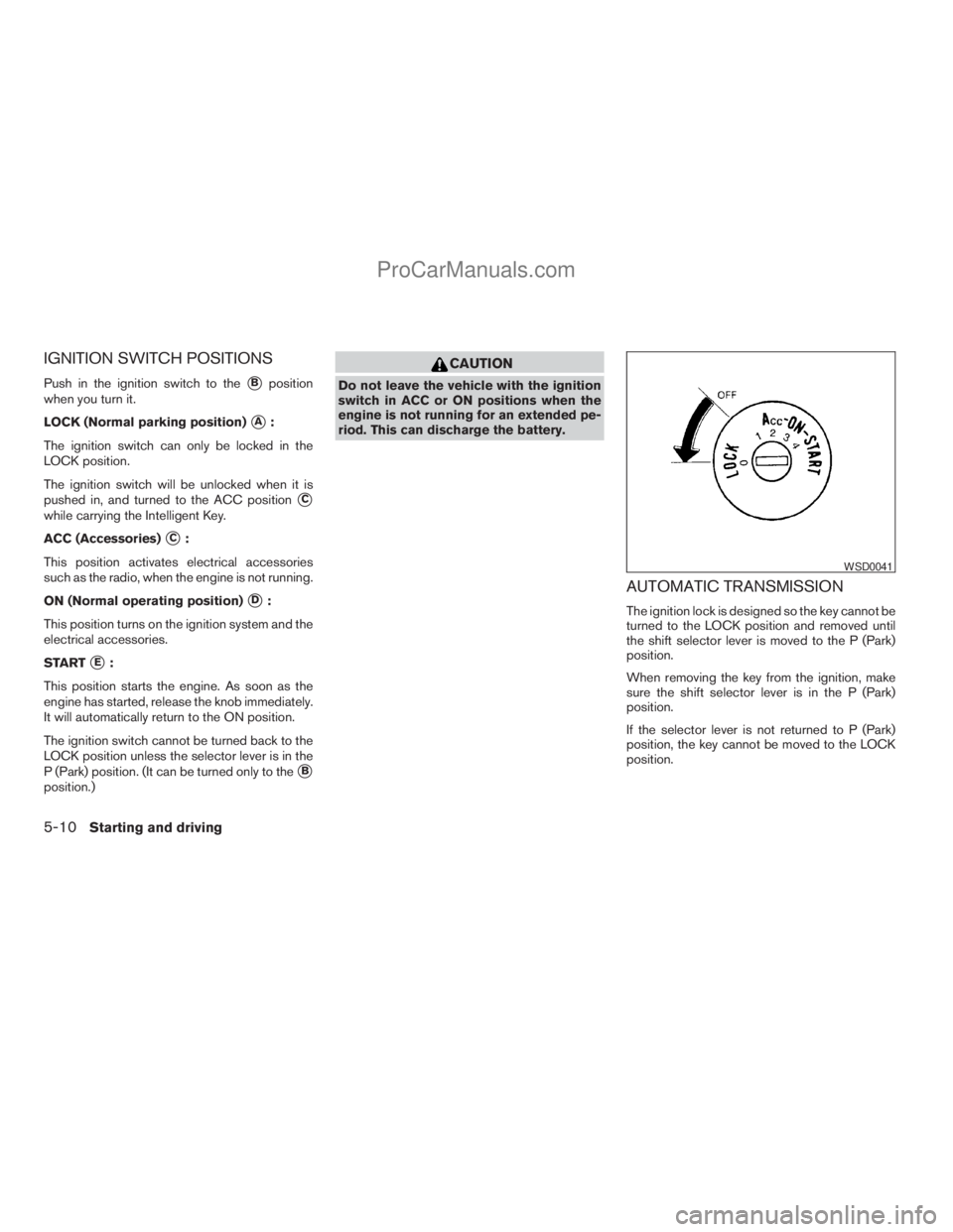 NISSAN ARMADA 2009  Owners Manual IGNITION SWITCH POSITIONS
Push in the ignition switch to thesBposition
when you turn it.
LOCK (Normal parking position)
sA:
The ignition switch can only be locked in the
LOCK position.
The ignition sw