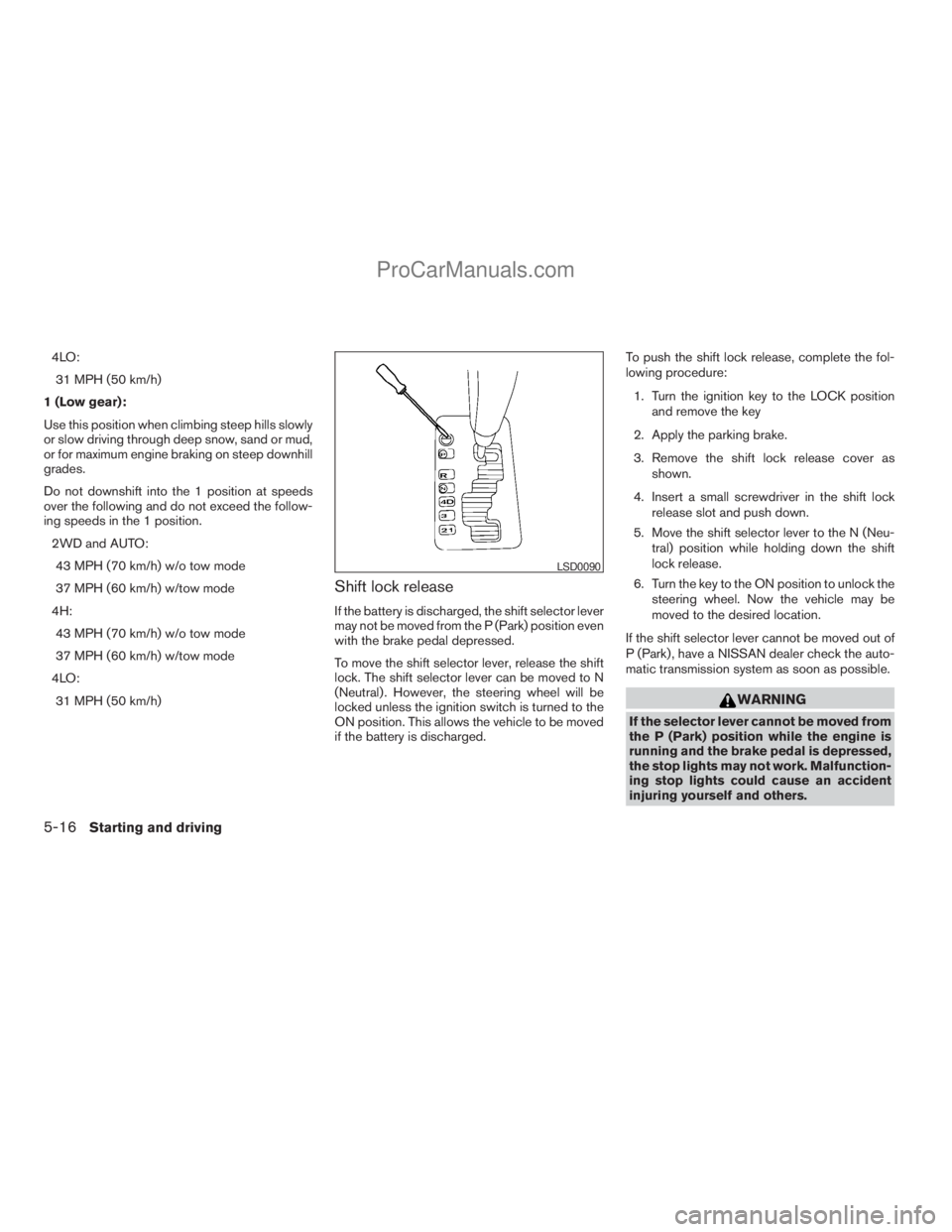 NISSAN ARMADA 2009 Owners Manual 4LO:
31 MPH (50 km/h)
1 (Low gear):
Use this position when climbing steep hills slowly
or slow driving through deep snow, sand or mud,
or for maximum engine braking on steep downhill
grades.
Do not do NISSAN ARMADA 2009 Owners Manual 4LO:
31 MPH (50 km/h)
1 (Low gear):
Use this position when climbing steep hills slowly
or slow driving through deep snow, sand or mud,
or for maximum engine braking on steep downhill
grades.
Do not do