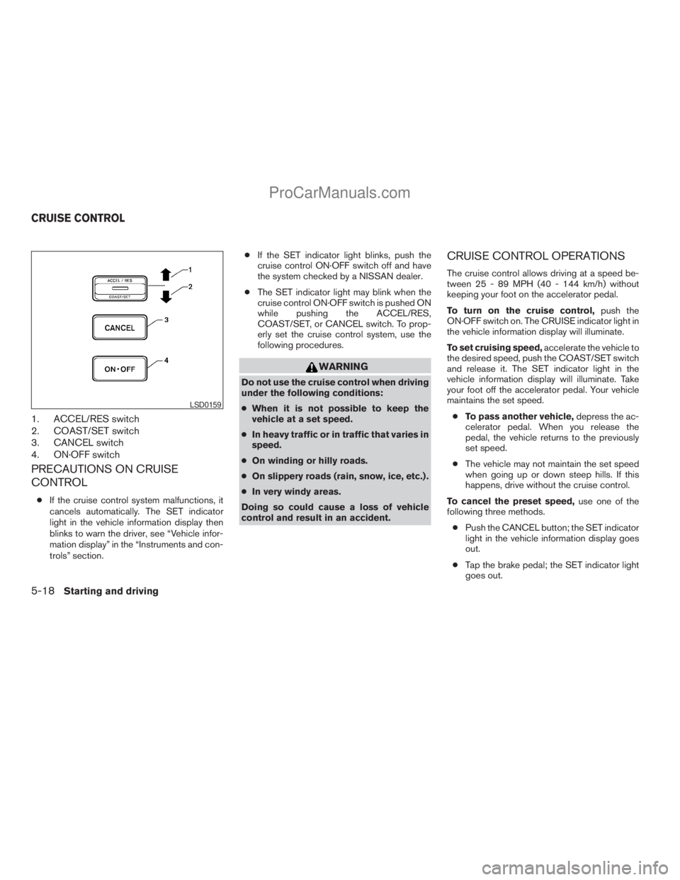 NISSAN ARMADA 2009 Owners Manual 1. ACCEL/RES switch
2. COAST/SET switch
3. CANCEL switch
4. ON·OFF switch
PRECAUTIONS ON CRUISE
CONTROL
cIf the cruise control system malfunctions, it
cancels automatically. The SET indicator
light i NISSAN ARMADA 2009 Owners Manual 1. ACCEL/RES switch
2. COAST/SET switch
3. CANCEL switch
4. ON·OFF switch
PRECAUTIONS ON CRUISE
CONTROL
cIf the cruise control system malfunctions, it
cancels automatically. The SET indicator
light i