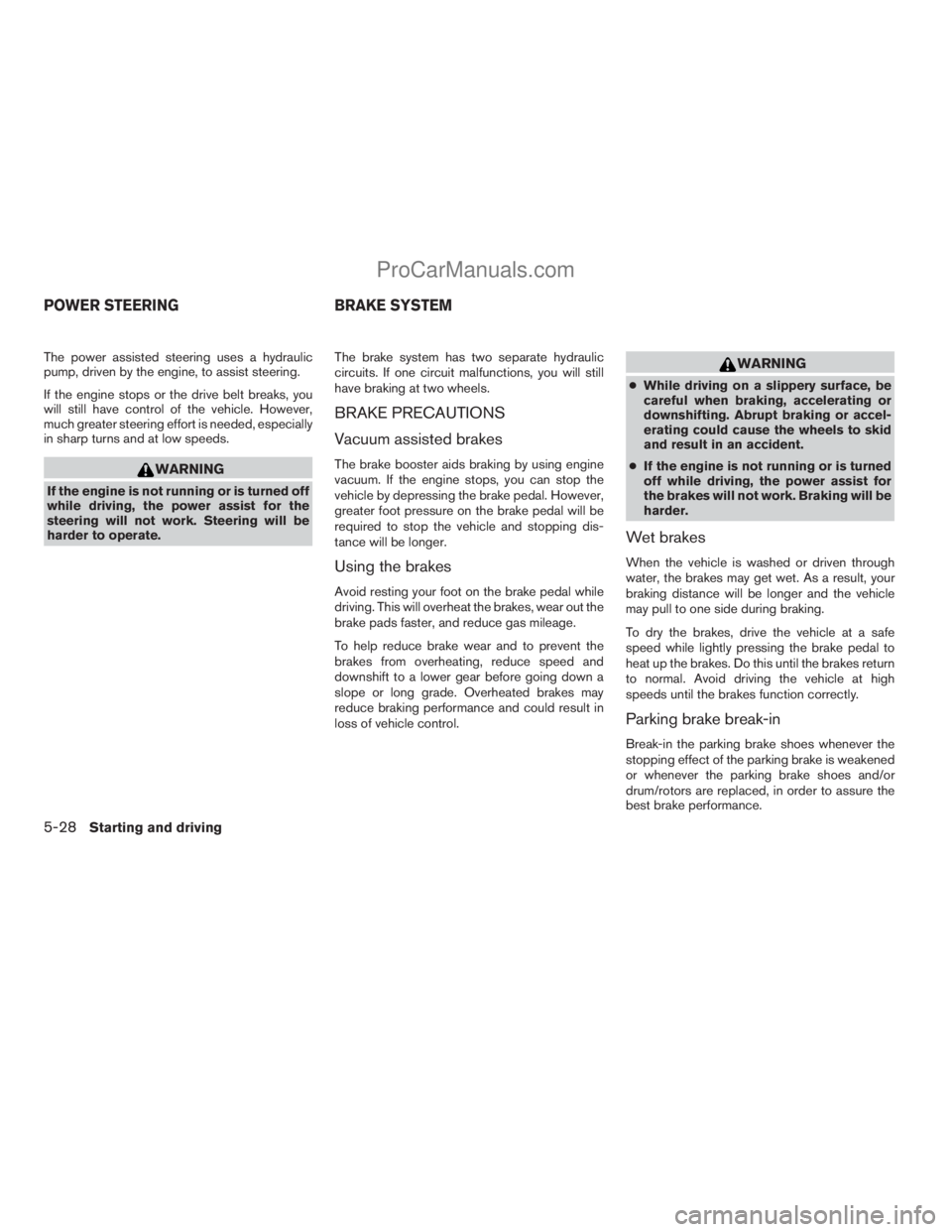 NISSAN ARMADA 2009  Owners Manual The power assisted steering uses a hydraulic
pump, driven by the engine, to assist steering.
If the engine stops or the drive belt breaks, you
will still have control of the vehicle. However,
much gre