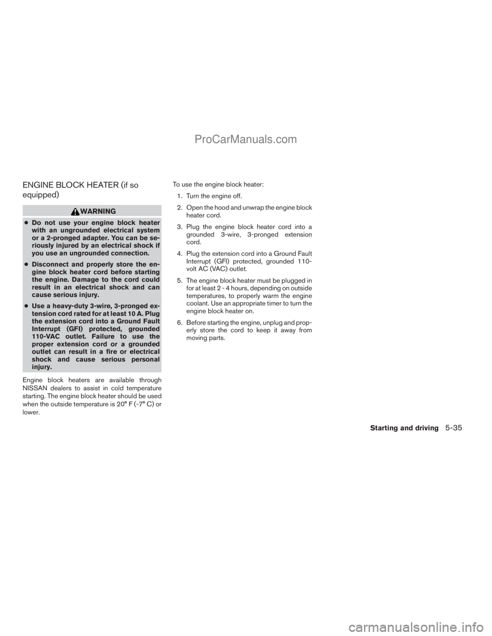 NISSAN ARMADA 2009  Owners Manual ENGINE BLOCK HEATER (if so
equipped)
WARNING
cDo not use your engine block heater
with an ungrounded electrical system
or a 2-pronged adapter. You can be se-
riously injured by an electrical shock if

