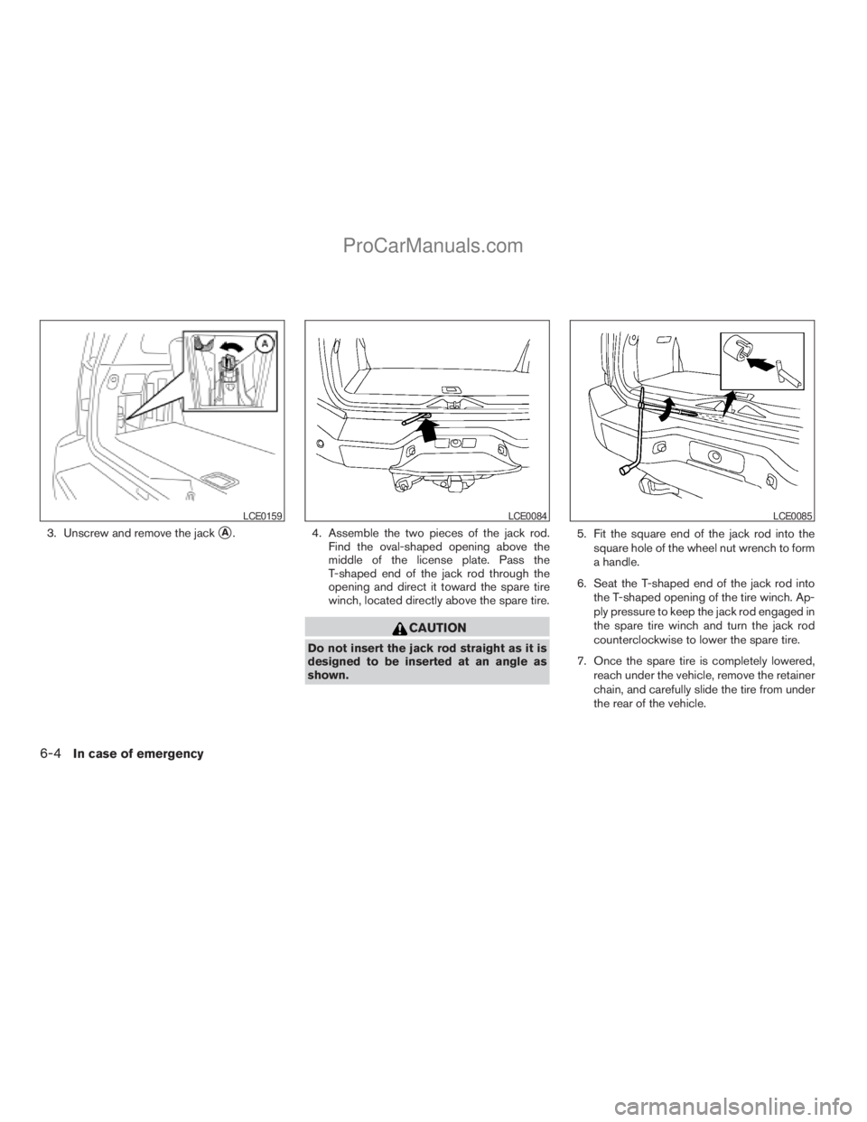 NISSAN ARMADA 2009  Owners Manual 3. Unscrew and remove the jacksA. 4. Assemble the two pieces of the jack rod.
Find the oval-shaped opening above the
middle of the license plate. Pass the
T-shaped end of the jack rod through the
open