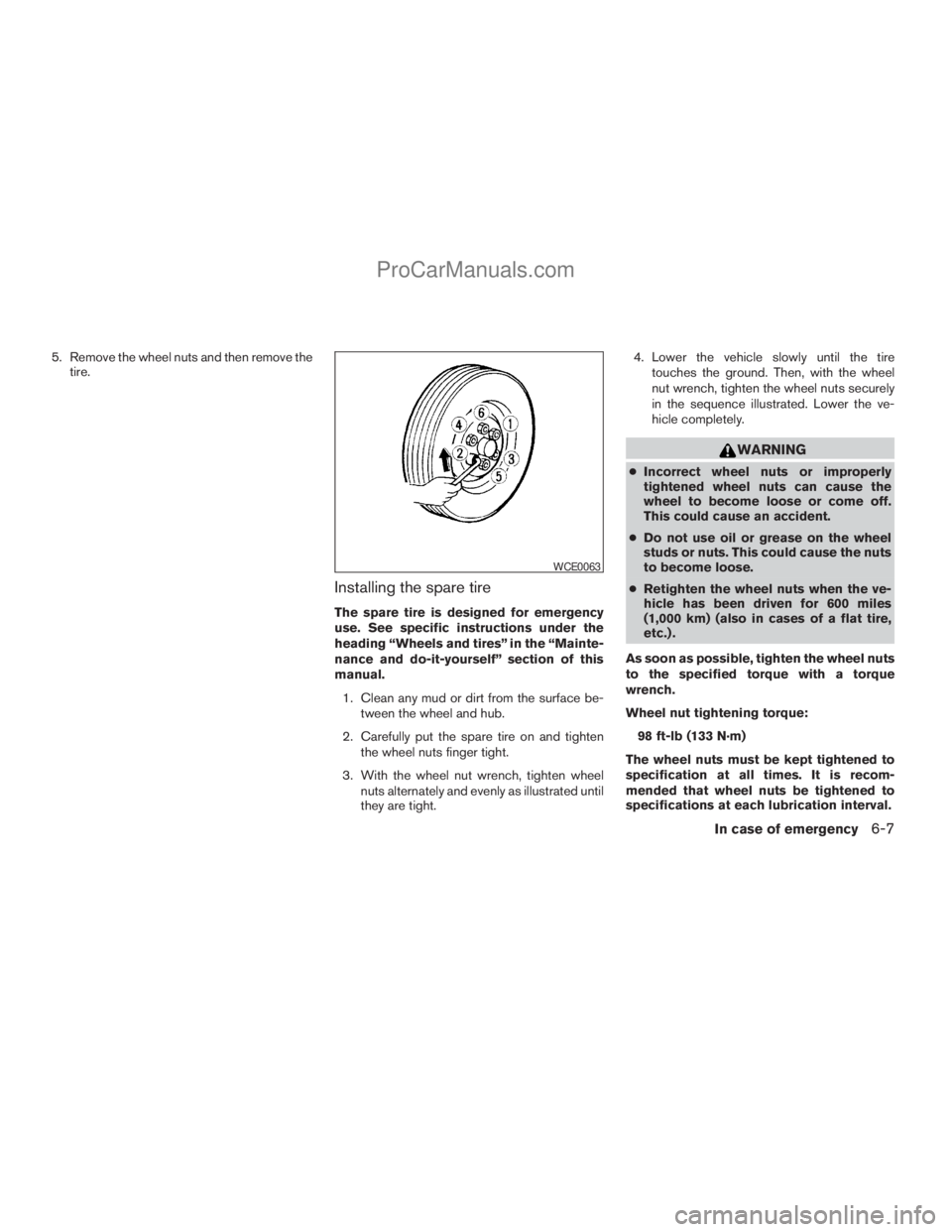 NISSAN ARMADA 2009  Owners Manual 5. Remove the wheel nuts and then remove the
tire.
Installing the spare tire
The spare tire is designed for emergency
use. See specific instructions under the
heading “Wheels and tires” in the “