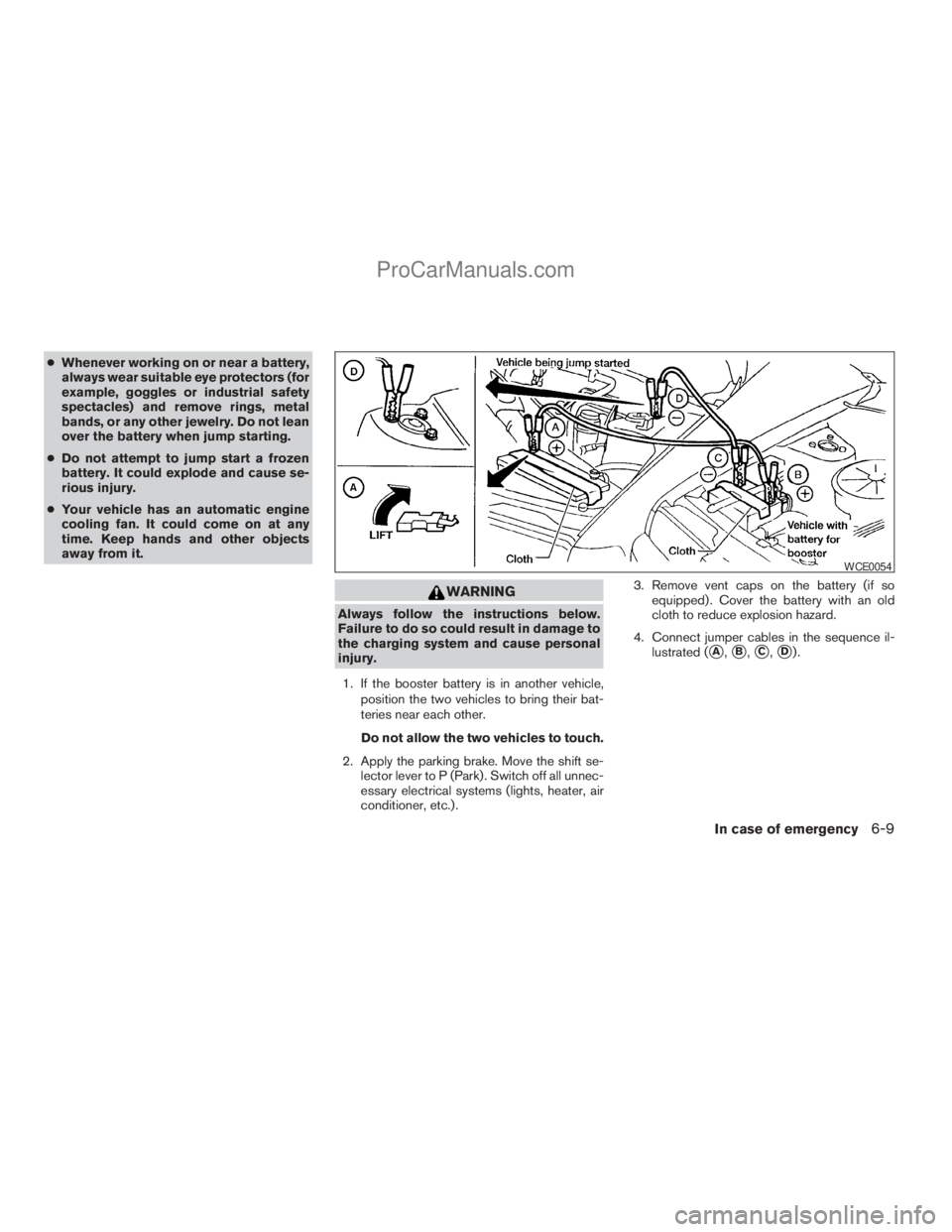 NISSAN ARMADA 2009  Owners Manual cWhenever working on or near a battery,
always wear suitable eye protectors (for
example, goggles or industrial safety
spectacles) and remove rings, metal
bands, or any other jewelry. Do not lean
over