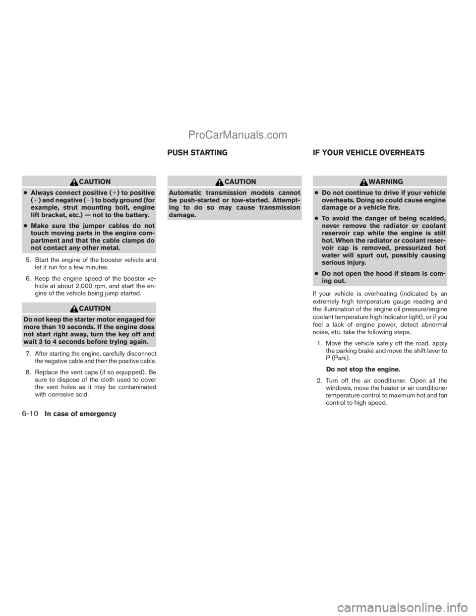 NISSAN ARMADA 2009  Owners Manual CAUTION
cAlways connect positive (1) to positive
(1) and negative (2) to body ground (for
example, strut mounting bolt, engine
lift bracket, etc.) — not to the battery.
cMake sure the jumper cables 