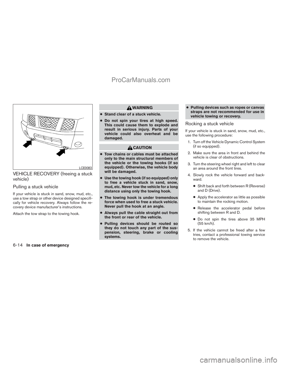 NISSAN ARMADA 2009  Owners Manual VEHICLE RECOVERY (freeing a stuck
vehicle)
Pulling a stuck vehicle
If your vehicle is stuck in sand, snow, mud, etc.,
use a tow strap or other device designed specifi-
cally for vehicle recovery. Alwa