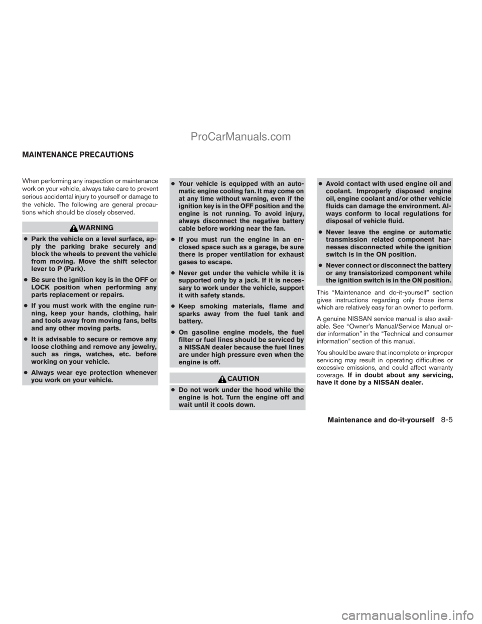 NISSAN ARMADA 2009  Owners Manual When performing any inspection or maintenance
work on your vehicle, always take care to prevent
serious accidental injury to yourself or damage to
the vehicle. The following are general precau-
tions 