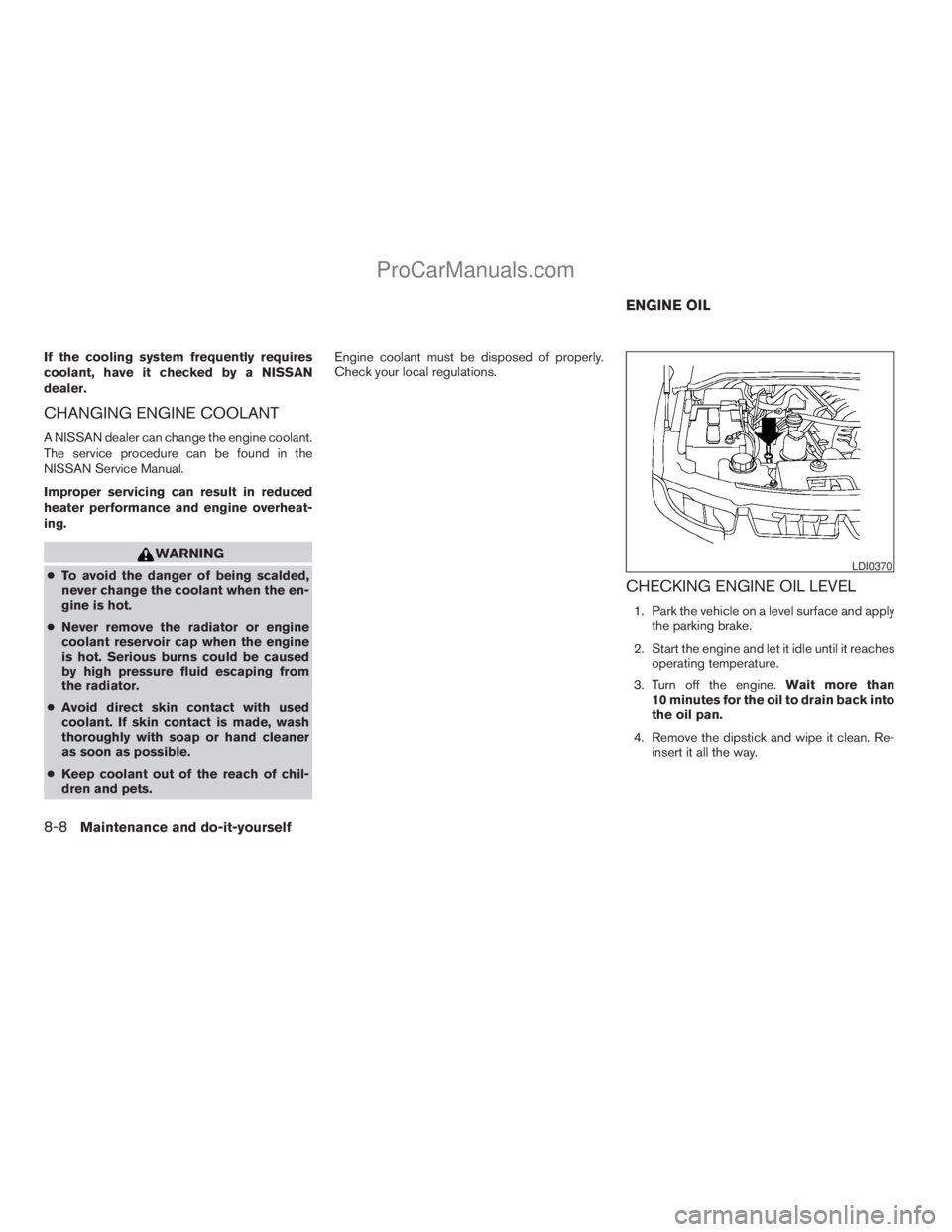 NISSAN ARMADA 2009  Owners Manual If the cooling system frequently requires
coolant, have it checked by a NISSAN
dealer.
CHANGING ENGINE COOLANT
A NISSAN dealer can change the engine coolant.
The service procedure can be found in the
