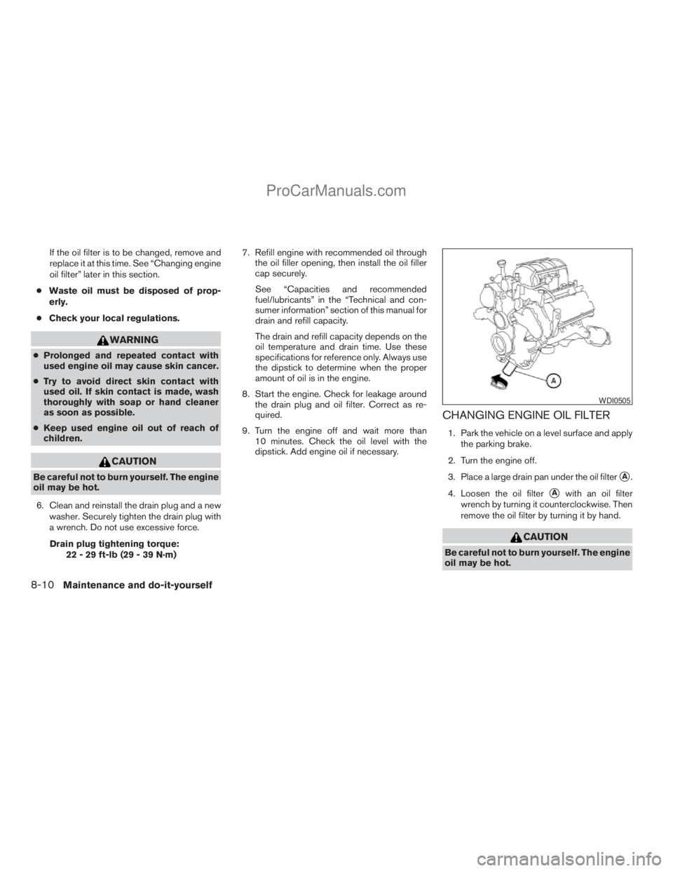 NISSAN ARMADA 2009  Owners Manual If the oil filter is to be changed, remove and
replace it at this time. See “Changing engine
oil filter” later in this section.
cWaste oil must be disposed of prop-
erly.
cCheck your local regulat