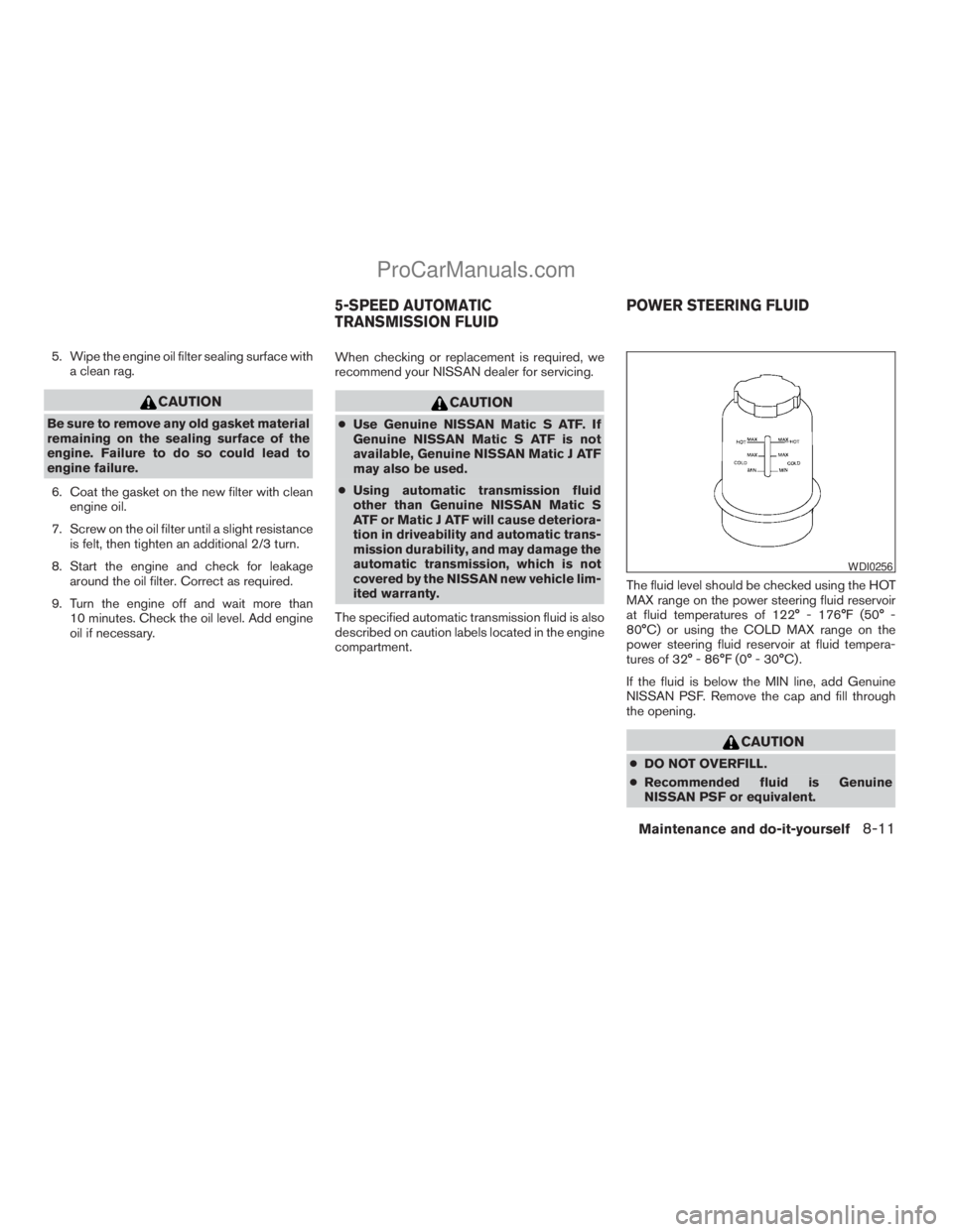 NISSAN ARMADA 2009  Owners Manual 5. Wipe the engine oil filter sealing surface with
a clean rag.
CAUTION
Be sure to remove any old gasket material
remaining on the sealing surface of the
engine. Failure to do so could lead to
engine 