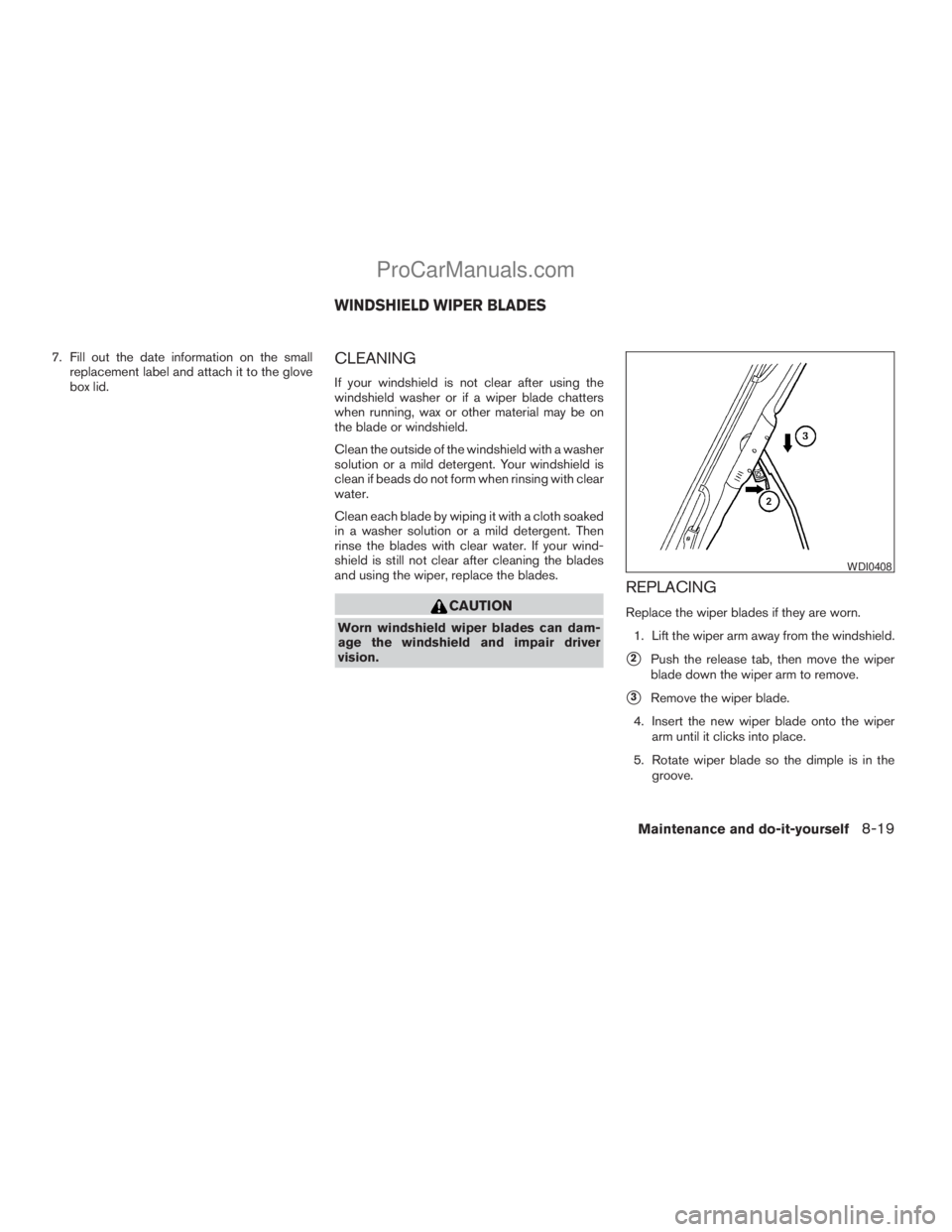 NISSAN ARMADA 2009  Owners Manual 7. Fill out the date information on the small
replacement label and attach it to the glove
box lid.CLEANING
If your windshield is not clear after using the
windshield washer or if a wiper blade chatte