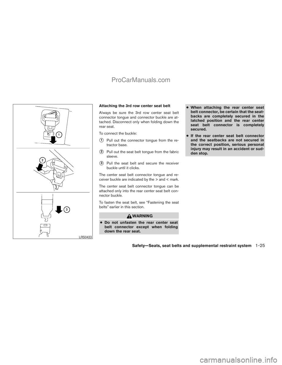 NISSAN ARMADA 2009  Owners Manual Attaching the 3rd row center seat belt
Always be sure the 3rd row center seat belt
connector tongue and connector buckle are at-
tached. Disconnect only when folding down the
rear seat.
To connect the