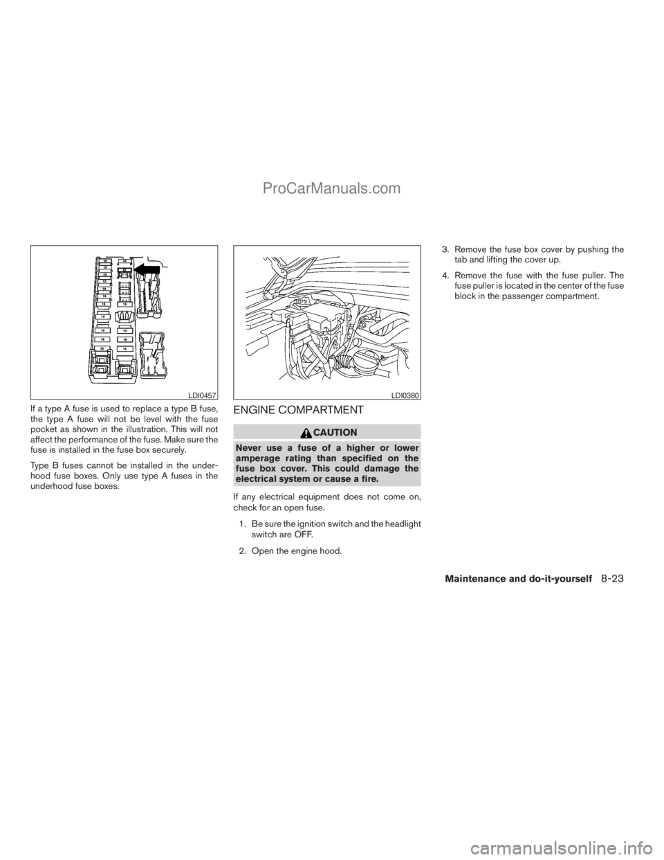 NISSAN ARMADA 2009  Owners Manual If a type A fuse is used to replace a type B fuse,
the type A fuse will not be level with the fuse
pocket as shown in the illustration. This will not
affect the performance of the fuse. Make sure the
