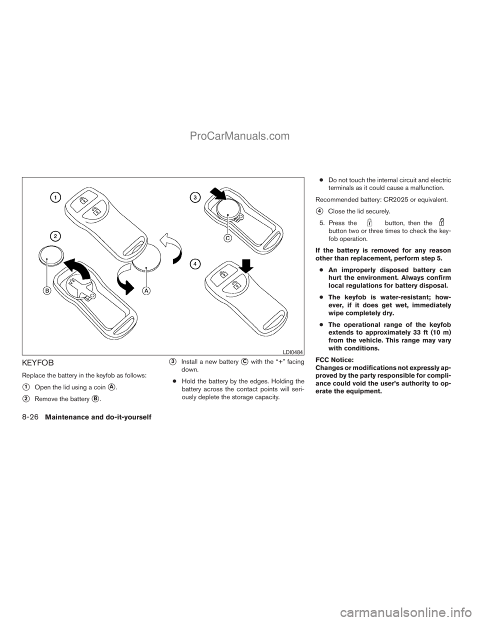 NISSAN ARMADA 2009  Owners Manual KEYFOB
Replace the battery in the keyfob as follows:
s1Open the lid using a coinsA.
s2Remove the batterysB.
s3Install a new batterysCwith the “+” facing
down.
cHold the battery by the edges. Holdi