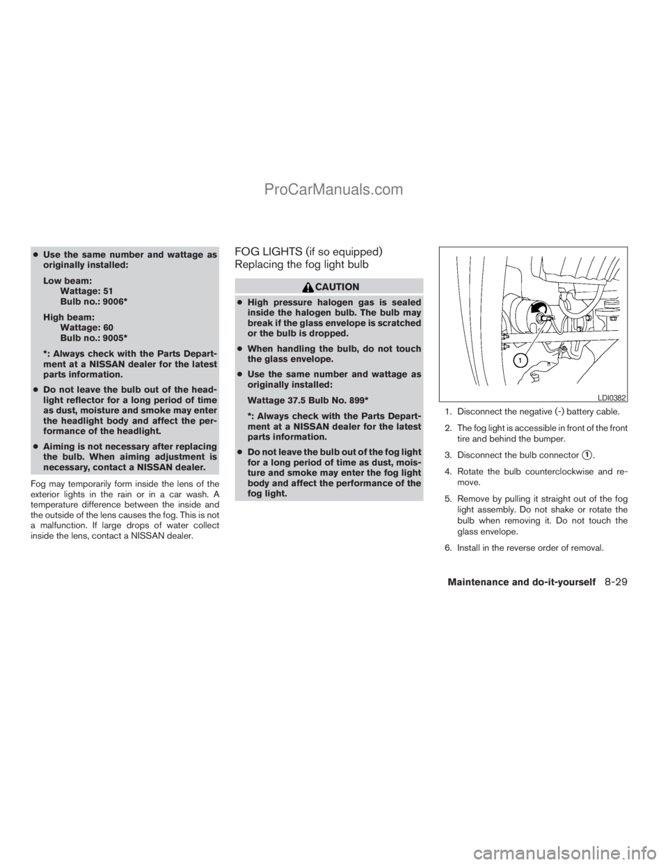 NISSAN ARMADA 2009  Owners Manual cUse the same number and wattage as
originally installed:
Low beam:
Wattage: 51
Bulb no.: 9006*
High beam:
Wattage: 60
Bulb no.: 9005*
*: Always check with the Parts Depart-
ment at a NISSAN dealer fo