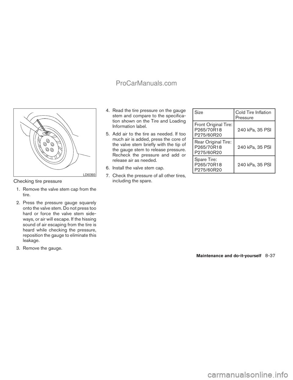 NISSAN ARMADA 2009  Owners Manual Checking tire pressure
1. Remove the valve stem cap from the
tire.
2. Press the pressure gauge squarely
onto the valve stem. Do not press too
hard or force the valve stem side-
ways, or air will escap