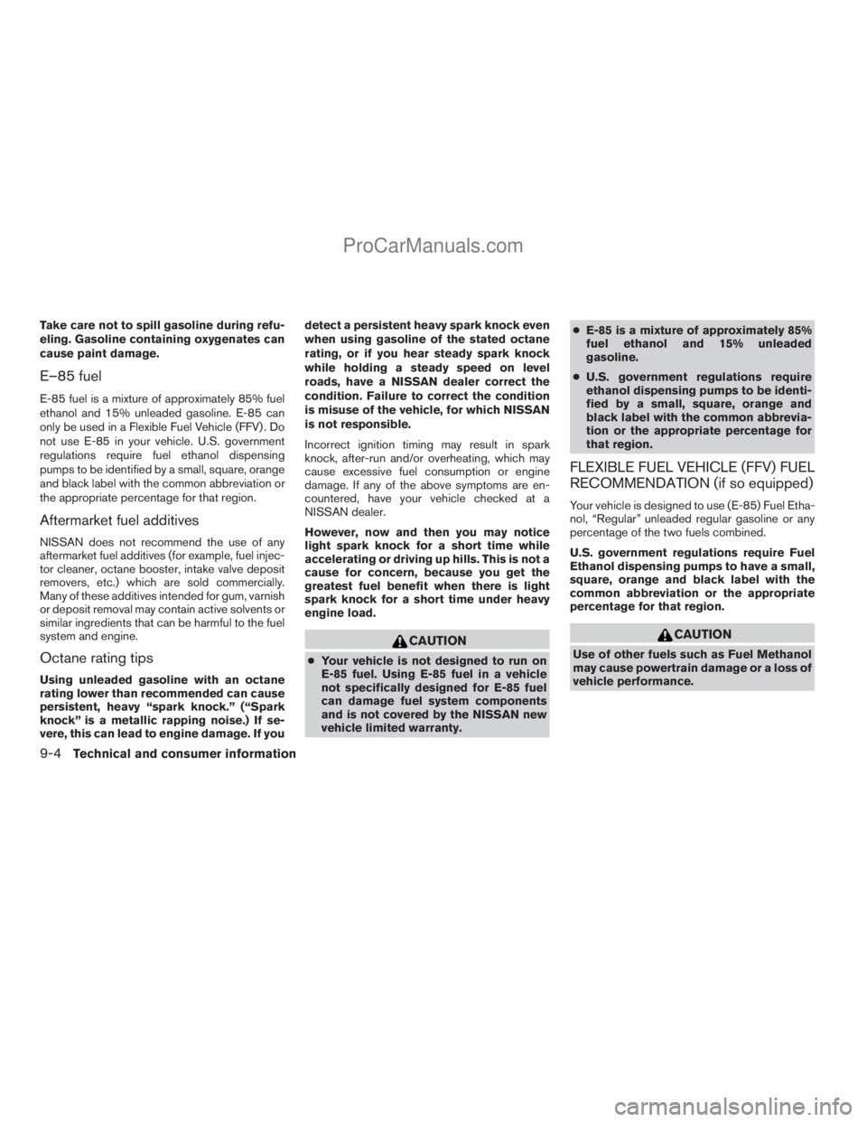 NISSAN ARMADA 2009  Owners Manual Take care not to spill gasoline during refu-
eling. Gasoline containing oxygenates can
cause paint damage.
E–85 fuel
E-85 fuel is a mixture of approximately 85% fuel
ethanol and 15% unleaded gasolin