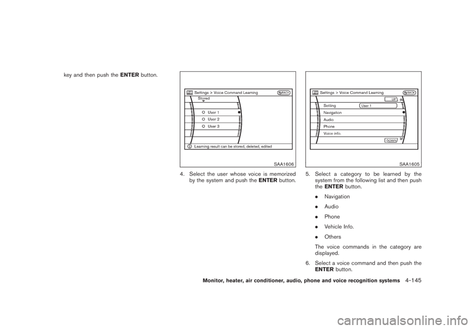 NISSAN MURANO 2008  Owners Manual Black plate (307,1)
Model "Z51-D" EDITED: 2008/ 6/ 26
key and then push theENTERbutton.
SAA1606
4. Select the user whose voice is memorized
by the system and push theENTERbutton.
SAA1605
5. Select a c