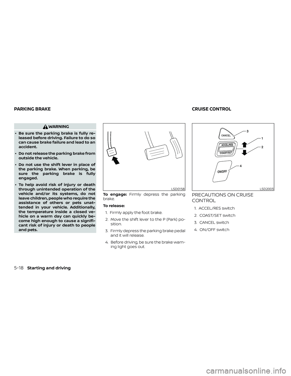 NISSAN NV PASSENGER VAN 2018  Owners Manual WARNING
∙ Be sure the parking brake is fully re-leased before driving. Failure to do so
can cause brake failure and lead to an
accident.
∙ Do not release the parking brake from outside the vehicle