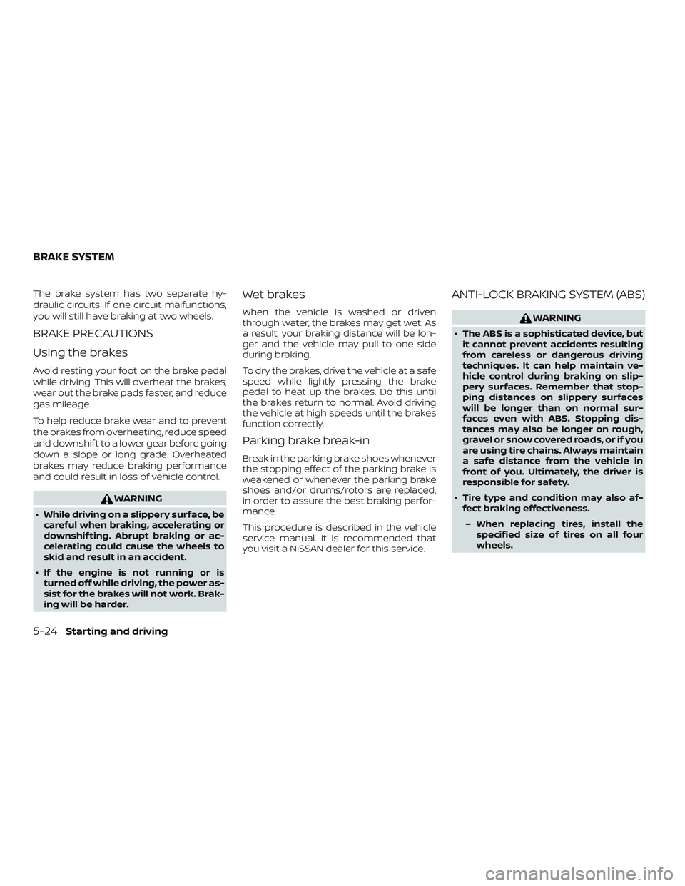 NISSAN NV PASSENGER VAN 2018  Owners Manual The brake system has two separate hy-
draulic circuits. If one circuit malfunctions,
you will still have braking at two wheels.
BRAKE PRECAUTIONS
Using the brakes
Avoid resting your foot on the brake 