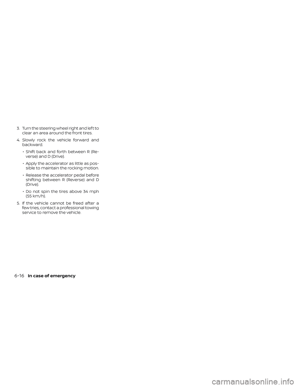 NISSAN NV PASSENGER VAN 2018  Owners Manual 3. Turn the steering wheel right and lef t toclear an area around the front tires.
4. Slowly rock the vehicle forward and backward.
∙ Shif t back and forth between R (Re- verse) and D (Drive).
∙ A