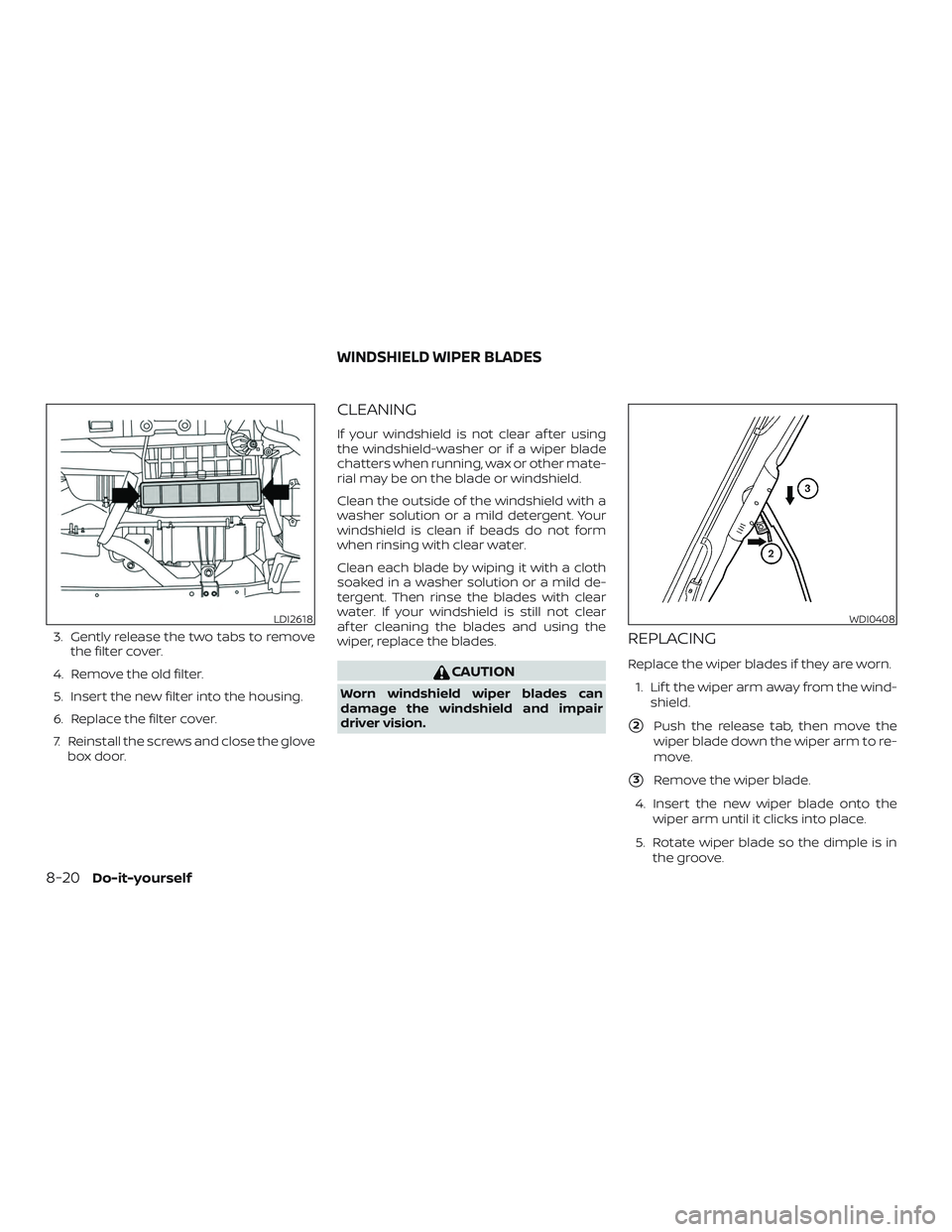 NISSAN NV PASSENGER VAN 2018  Owners Manual 3. Gently release the two tabs to removethe filter cover.
4. Remove the old filter.
5. Insert the new filter into the housing.
6. Replace the filter cover.
7. Reinstall the screws and close the glove 