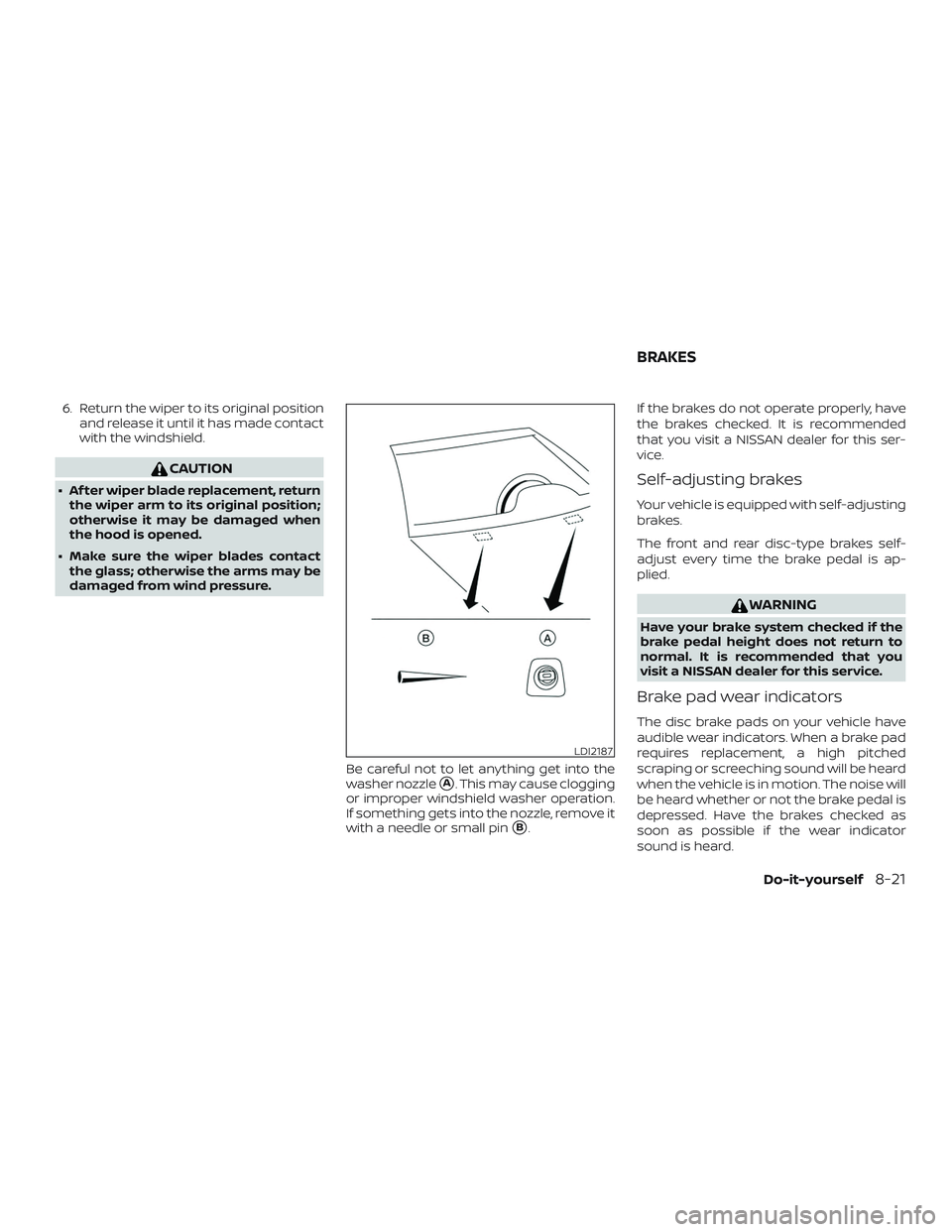 NISSAN NV PASSENGER VAN 2018  Owners Manual 6. Return the wiper to its original positionand release it until it has made contact
with the windshield.
CAUTION
∙ Af ter wiper blade replacement, returnthe wiper arm to its original position;
othe