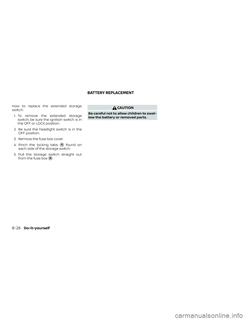 NISSAN NV PASSENGER VAN 2018  Owners Manual How to replace the extended storage
switch:1. To remove the extended storage switch, be sure the ignition switch is in
the OFF or LOCK position.
2. Be sure the headlight switch is in the OFF position.