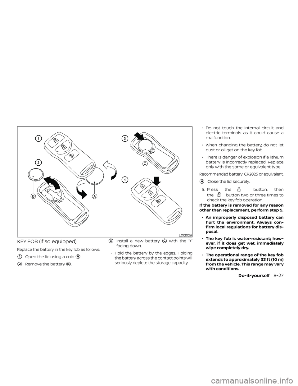 NISSAN NV PASSENGER VAN 2018  Owners Manual KEY FOB (if so equipped)
Replace the battery in the key fob as follows:
1Open the lid using a coinA.
2Remove the batteryB.
3Install a new batteryCwith the “+”
facing down.
∙
Hold the batte