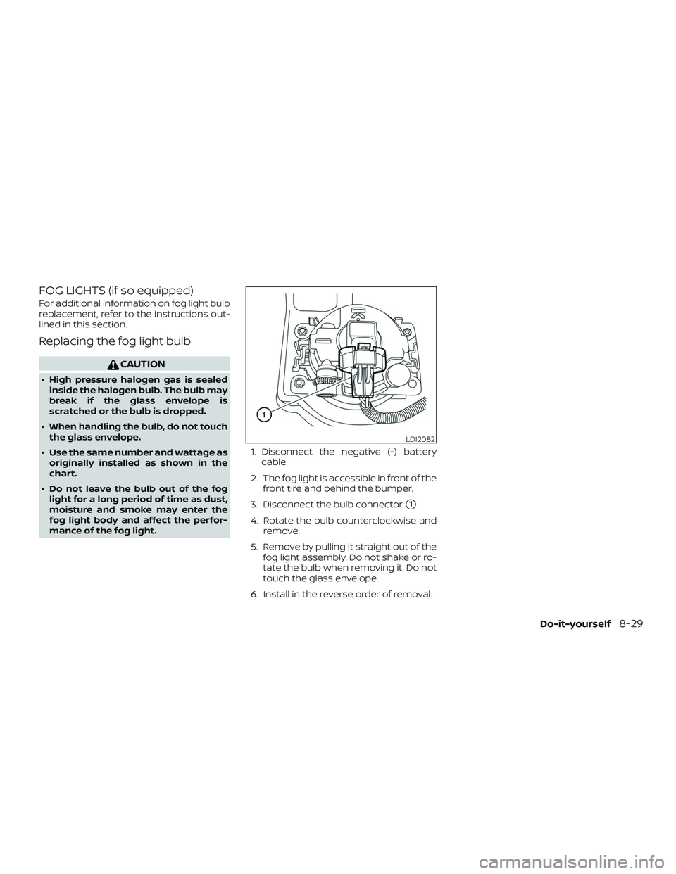 NISSAN NV PASSENGER VAN 2018  Owners Manual FOG LIGHTS (if so equipped)
For additional information on fog light bulb
replacement, refer to the instructions out-
lined in this section.
Replacing the fog light bulb
CAUTION
∙ High pressure halog