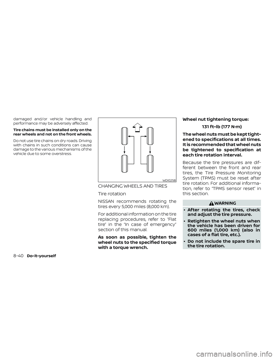 NISSAN NV PASSENGER VAN 2018  Owners Manual damaged and/or vehicle handling and
performance may be adversely affected.
Tire chains must be installed only on the
rear wheels and not on the front wheels.
Do not use tire chains on dry roads. Drivi
