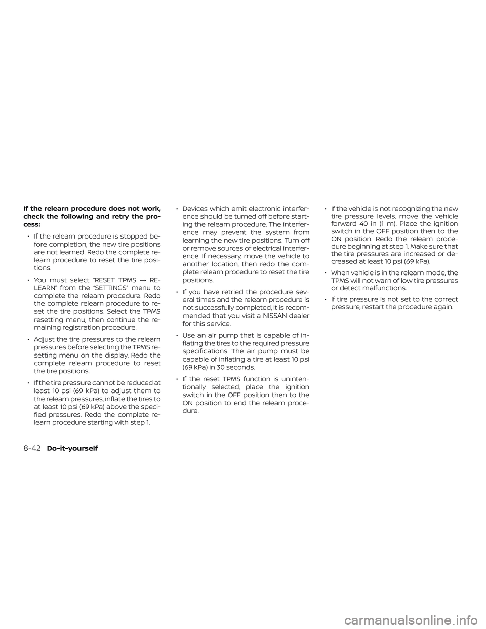 NISSAN NV PASSENGER VAN 2018  Owners Manual If the relearn procedure does not work,
check the following and retry the pro-
cess:∙ If the relearn procedure is stopped be- fore completion, the new tire positions
are not learned. Redo the comple