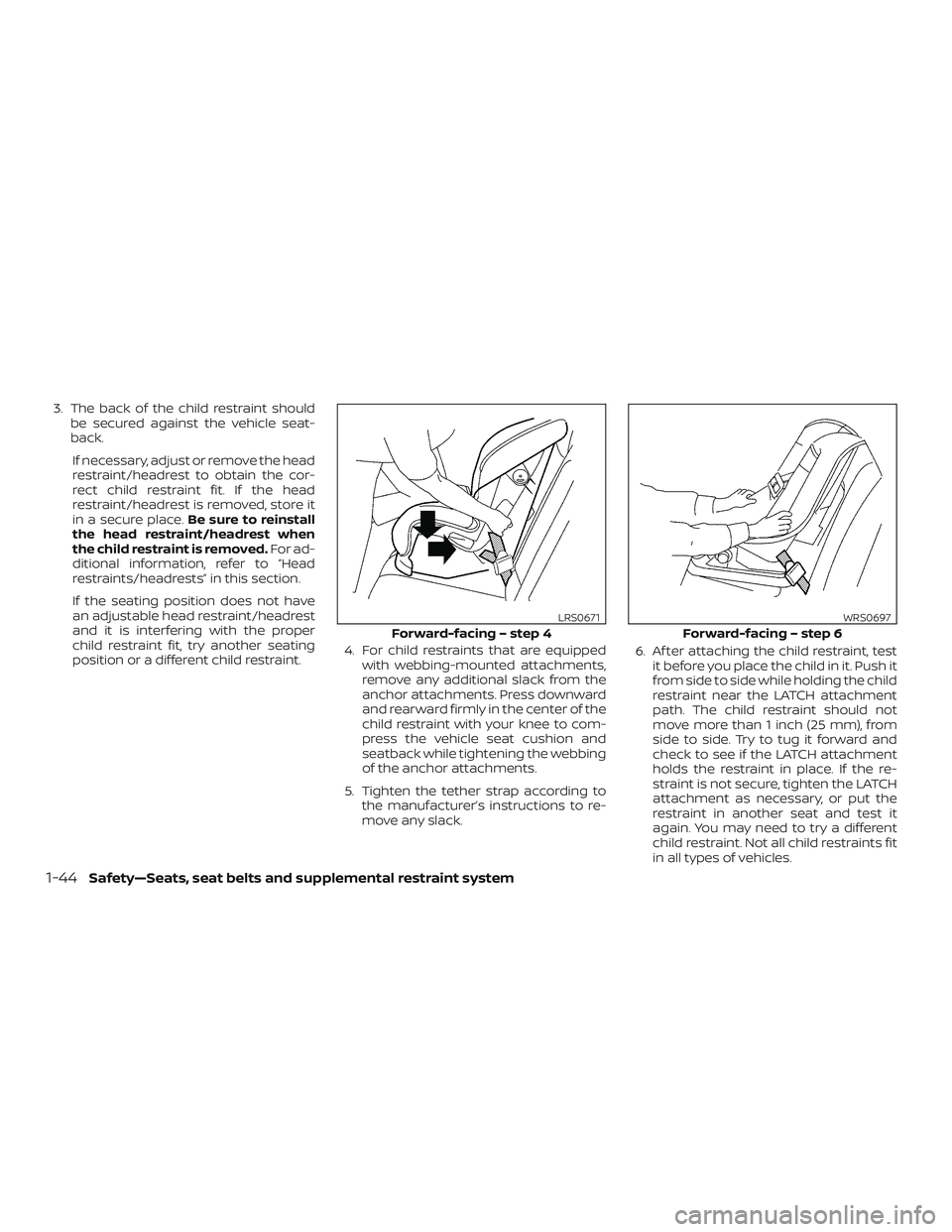 NISSAN NV PASSENGER VAN 2018  Owners Manual 3. The back of the child restraint shouldbe secured against the vehicle seat-
back.
If necessary, adjust or remove the head
restraint/headrest to obtain the cor-
rect child restraint fit. If the head
