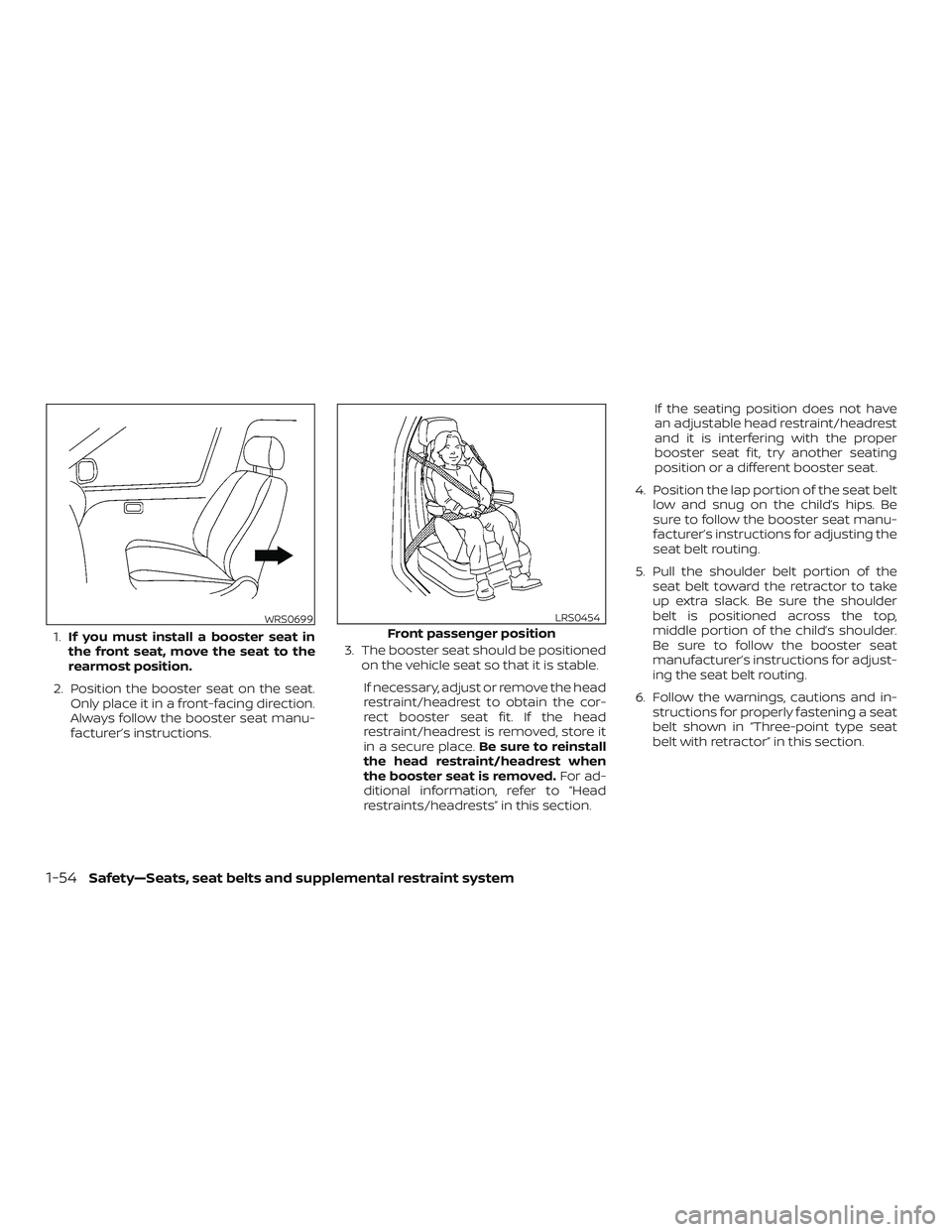 NISSAN NV PASSENGER VAN 2018  Owners Manual 1.If you must install a booster seat in
the front seat, move the seat to the
rearmost position.
2. Position the booster seat on the seat. Only place it in a front-facing direction.
Always follow the b