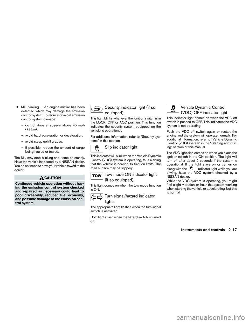 NISSAN NV PASSENGER VAN 2016  Owners Manual ●MIL blinking — An engine misfire has been
detected which may damage the emission
control system. To reduce or avoid emission
control system damage:
– do not drive at speeds above 45 mph (72 km)