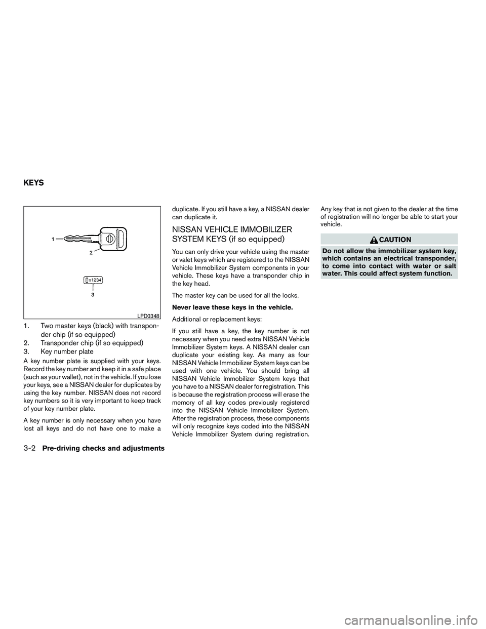 NISSAN NV PASSENGER VAN 2016 Owners Manual 1. Two master keys (black) with transpon-der chip (if so equipped)
2. Transponder chip (if so equipped)
3. Key number plate
A key number plate is supplied with your keys.
Record the key number and kee NISSAN NV PASSENGER VAN 2016 Owners Manual 1. Two master keys (black) with transpon-der chip (if so equipped)
2. Transponder chip (if so equipped)
3. Key number plate
A key number plate is supplied with your keys.
Record the key number and kee