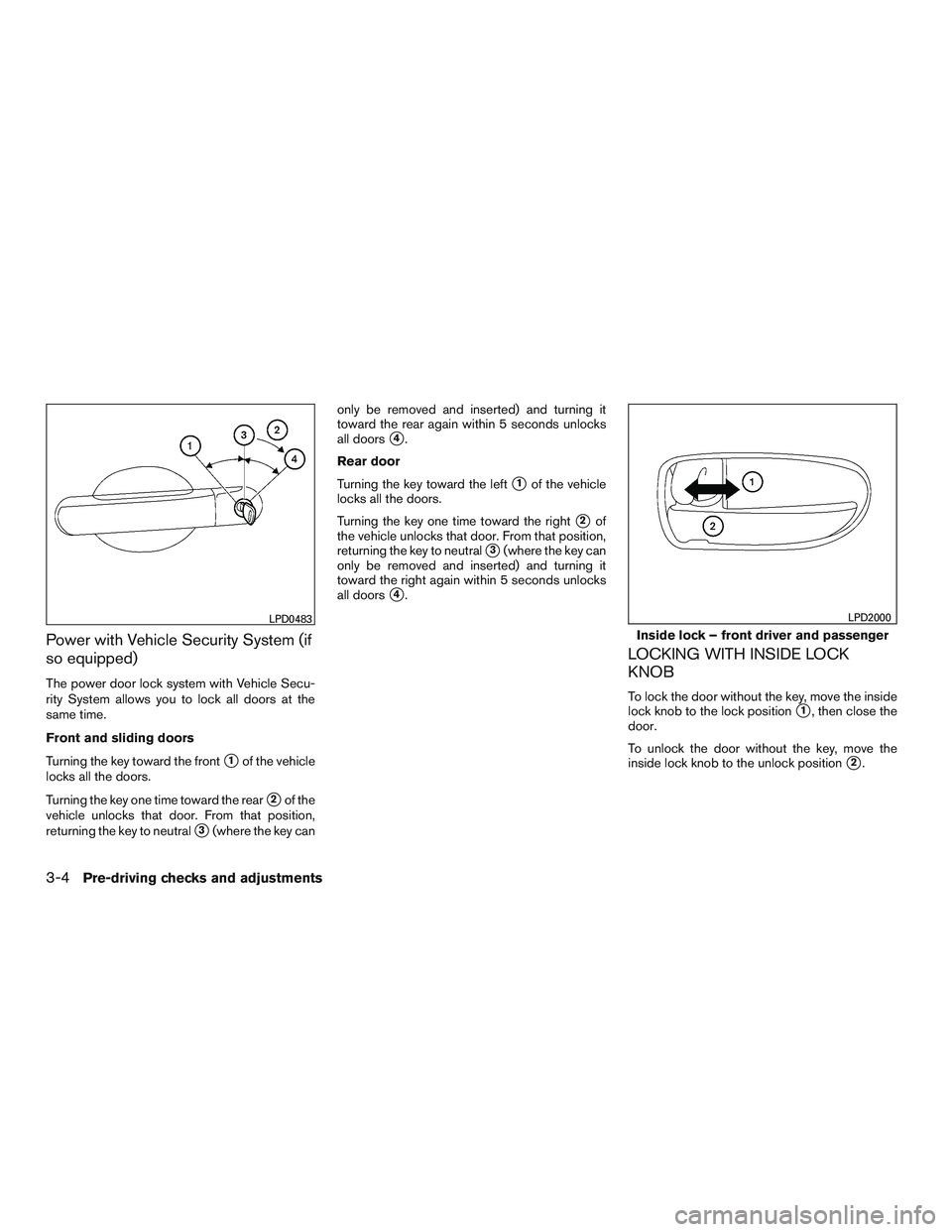 NISSAN NV PASSENGER VAN 2016 Owners Manual Power with Vehicle Security System (if
so equipped)
The power door lock system with Vehicle Secu-
rity System allows you to lock all doors at the
same time.
Front and sliding doors
Turning the key tow NISSAN NV PASSENGER VAN 2016 Owners Manual Power with Vehicle Security System (if
so equipped)
The power door lock system with Vehicle Secu-
rity System allows you to lock all doors at the
same time.
Front and sliding doors
Turning the key tow