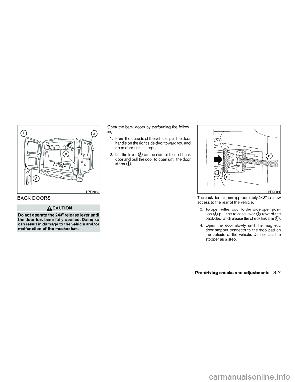 NISSAN NV PASSENGER VAN 2016  Owners Manual BACK DOORS
CAUTION
Do not operate the 243° release lever until
the door has been fully opened. Doing so
can result in damage to the vehicle and/or
malfunction of the mechanism.Open the back doors by 