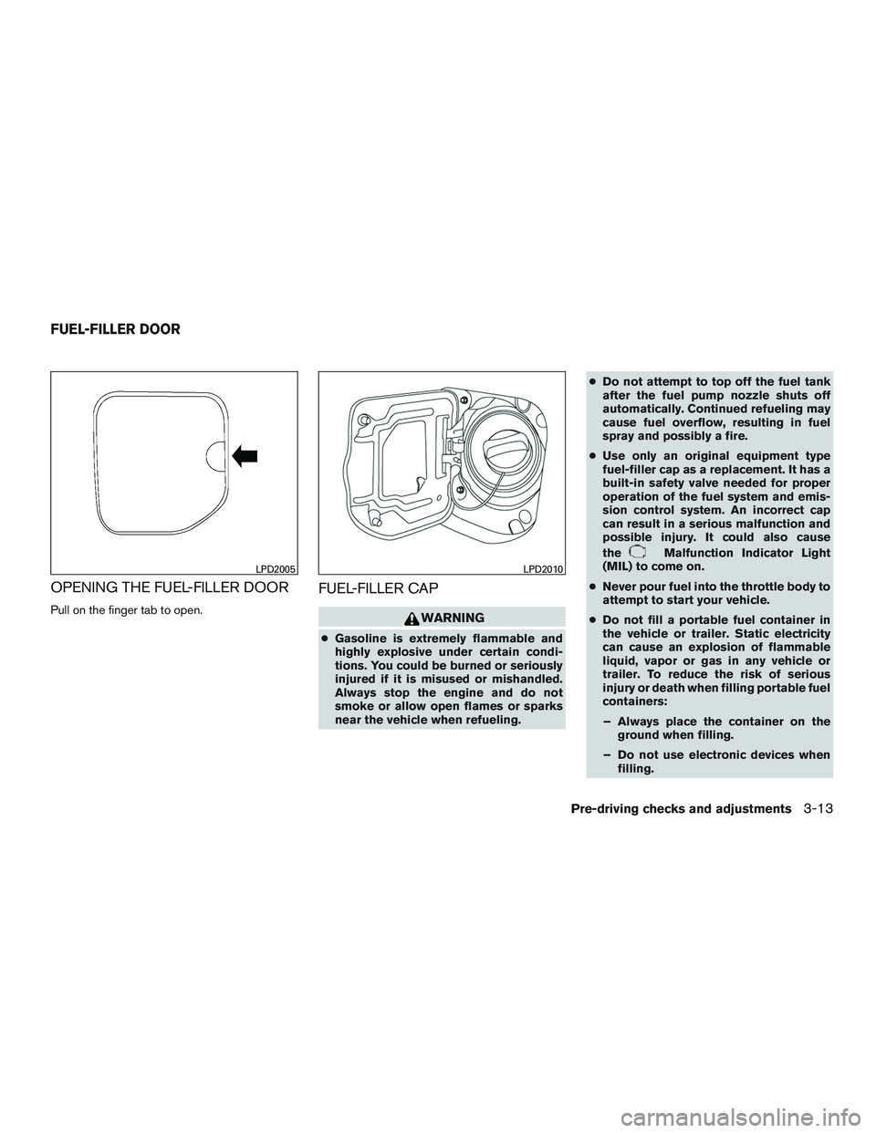 NISSAN NV PASSENGER VAN 2016  Owners Manual OPENING THE FUEL-FILLER DOOR
Pull on the finger tab to open.
FUEL-FILLER CAP
WARNING
●Gasoline is extremely flammable and
highly explosive under certain condi-
tions. You could be burned or seriousl
