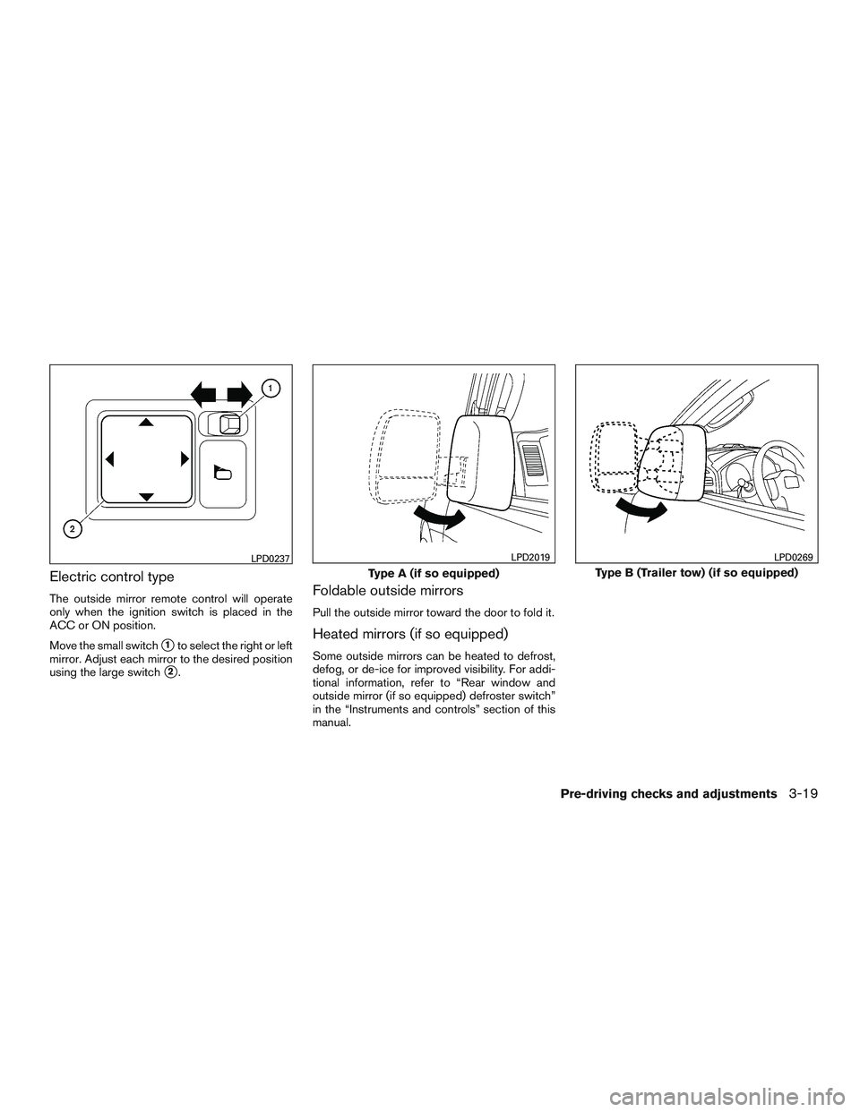 NISSAN NV PASSENGER VAN 2016  Owners Manual Electric control type
The outside mirror remote control will operate
only when the ignition switch is placed in the
ACC or ON position.
Move the small switch
1to select the right or left
mirror. Adju