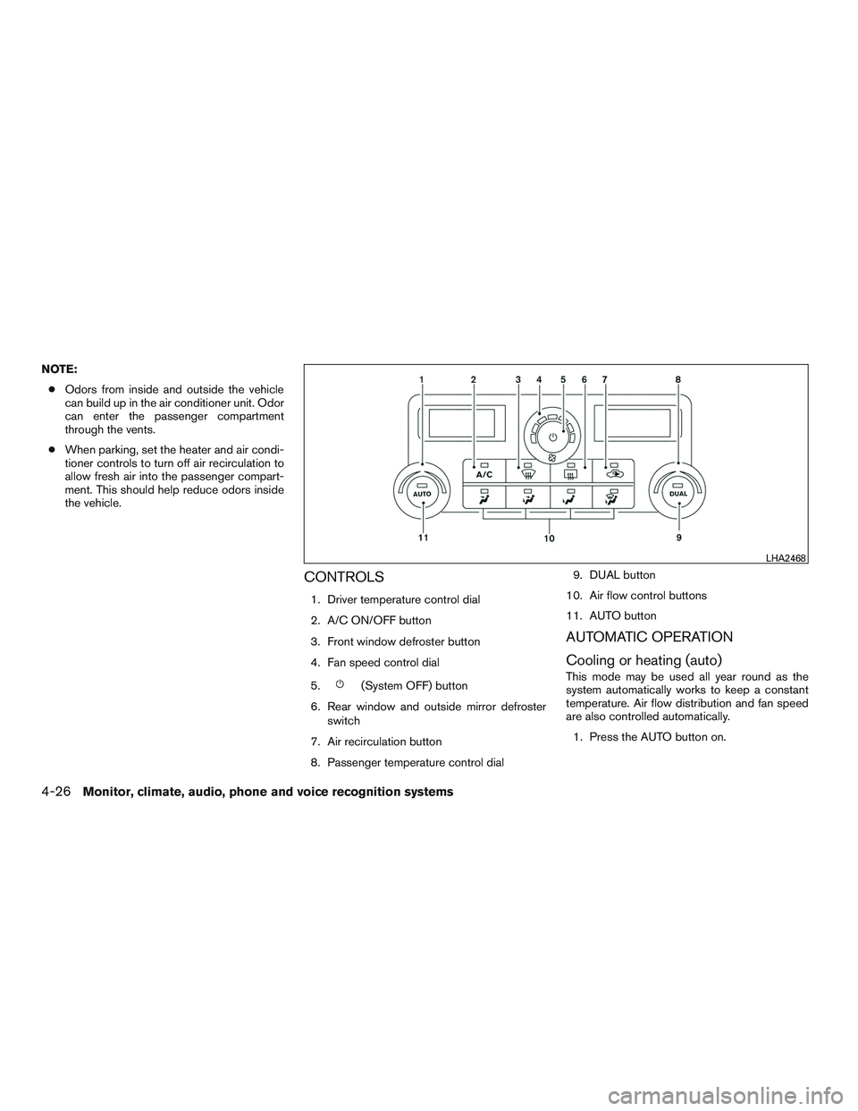 NISSAN NV PASSENGER VAN 2016  Owners Manual NOTE:● Odors from inside and outside the vehicle
can build up in the air conditioner unit. Odor
can enter the passenger compartment
through the vents.
● When parking, set the heater and air condi-