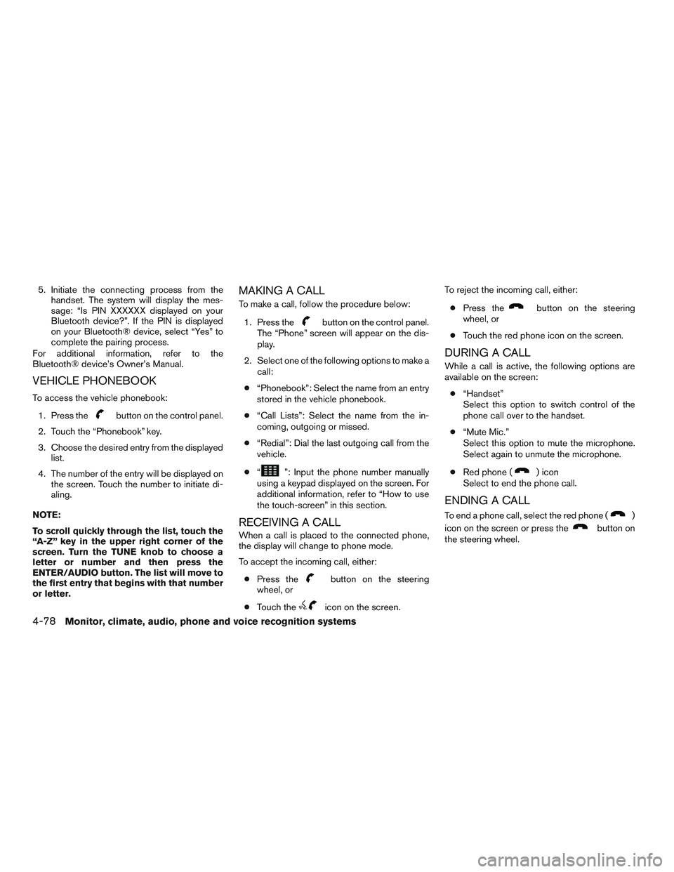 NISSAN NV PASSENGER VAN 2016  Owners Manual 5. Initiate the connecting process from thehandset. The system will display the mes-
sage: “Is PIN XXXXXX displayed on your
Bluetooth device?”. If the PIN is displayed
on your Bluetooth® device, 